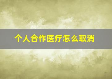 个人合作医疗怎么取消