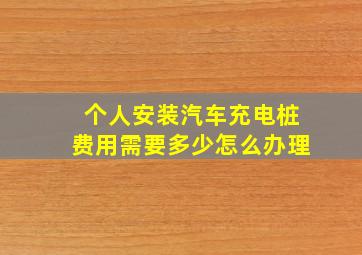 个人安装汽车充电桩费用需要多少怎么办理