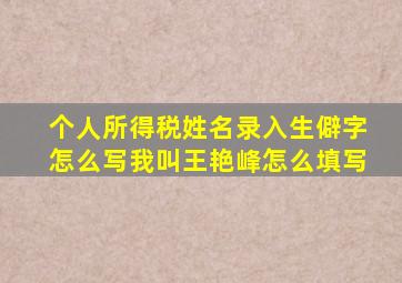 个人所得税姓名录入生僻字怎么写我叫王艳峰怎么填写