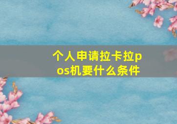 个人申请拉卡拉pos机要什么条件