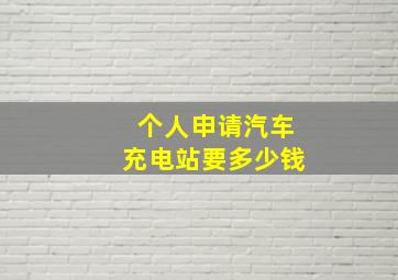 个人申请汽车充电站要多少钱