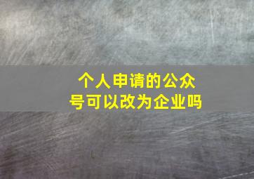 个人申请的公众号可以改为企业吗