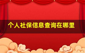 个人社保信息查询在哪里