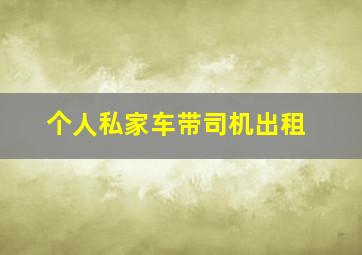 个人私家车带司机出租