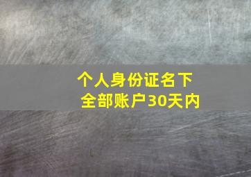 个人身份证名下全部账户30天内