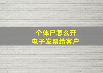 个体户怎么开电子发票给客户