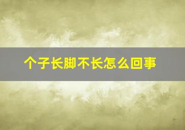 个子长脚不长怎么回事