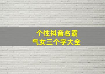 个性抖音名霸气女三个字大全