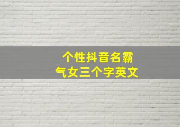 个性抖音名霸气女三个字英文