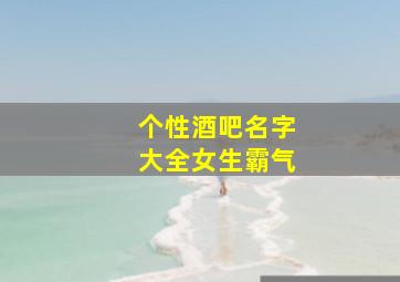 个性酒吧名字大全女生霸气