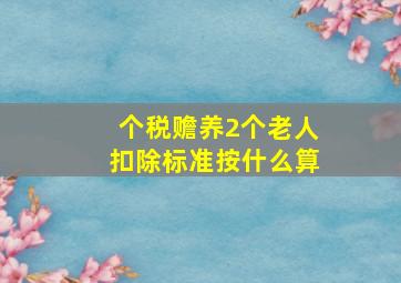 个税赡养2个老人扣除标准按什么算