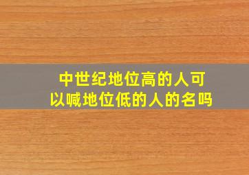 中世纪地位高的人可以喊地位低的人的名吗