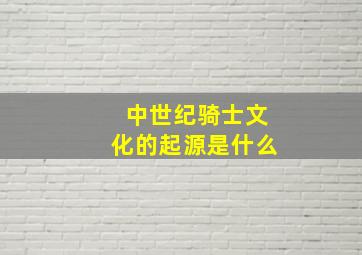 中世纪骑士文化的起源是什么