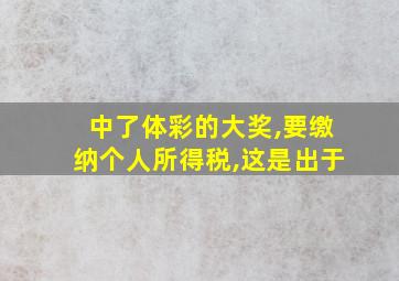 中了体彩的大奖,要缴纳个人所得税,这是出于