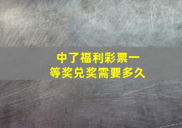 中了福利彩票一等奖兑奖需要多久