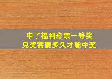 中了福利彩票一等奖兑奖需要多久才能中奖