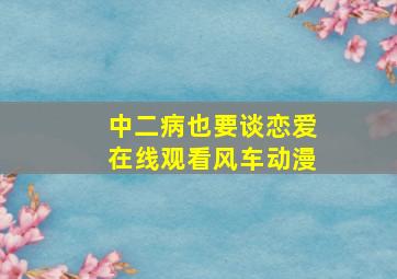 中二病也要谈恋爱在线观看风车动漫