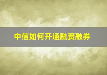 中信如何开通融资融券