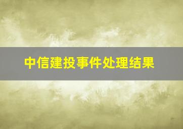 中信建投事件处理结果