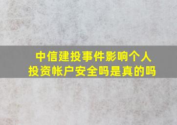 中信建投事件影响个人投资帐户安全吗是真的吗