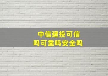 中信建投可信吗可靠吗安全吗