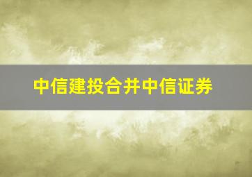 中信建投合并中信证券