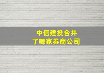 中信建投合并了哪家券商公司