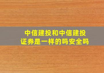 中信建投和中信建投证券是一样的吗安全吗