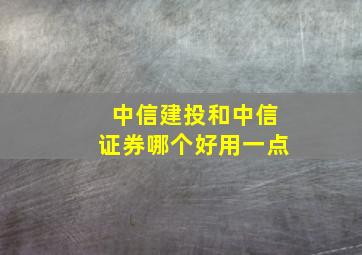 中信建投和中信证券哪个好用一点