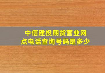 中信建投期货营业网点电话查询号码是多少