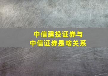 中信建投证券与中信证券是啥关系