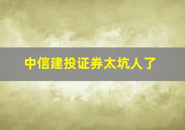 中信建投证券太坑人了