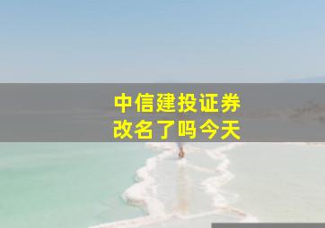 中信建投证券改名了吗今天