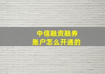 中信融资融券账户怎么开通的