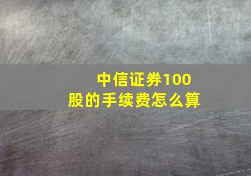 中信证券100股的手续费怎么算