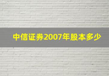 中信证券2007年股本多少