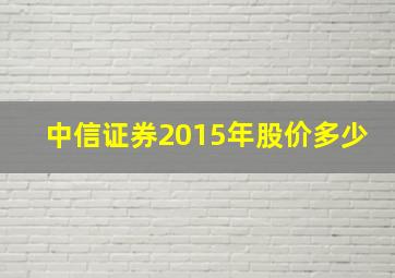 中信证券2015年股价多少