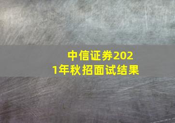 中信证券2021年秋招面试结果