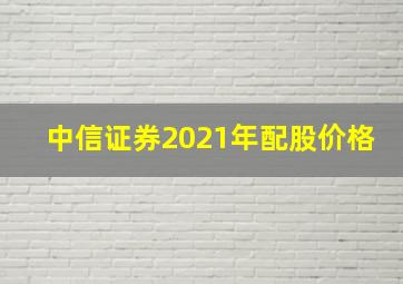 中信证券2021年配股价格