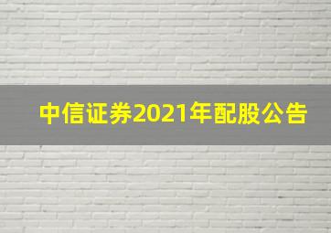 中信证券2021年配股公告