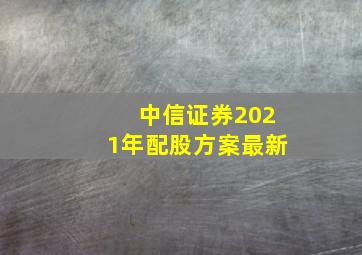 中信证券2021年配股方案最新