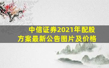 中信证券2021年配股方案最新公告图片及价格