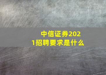 中信证券2021招聘要求是什么