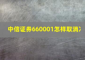 中信证券660001怎样取消冫