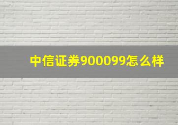 中信证券900099怎么样