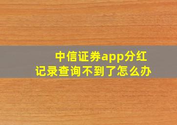 中信证券app分红记录查询不到了怎么办