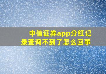 中信证券app分红记录查询不到了怎么回事