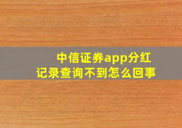 中信证券app分红记录查询不到怎么回事