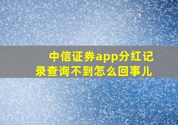 中信证券app分红记录查询不到怎么回事儿