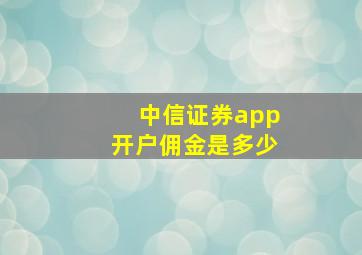 中信证券app开户佣金是多少